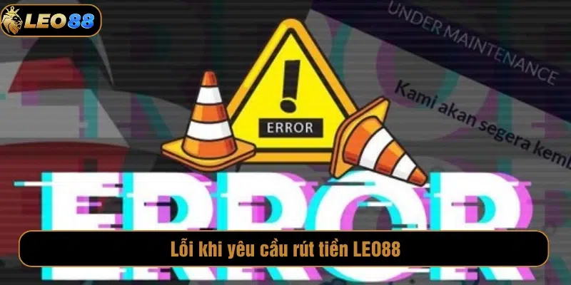 Tổng hợp các lỗi khi yêu cầu rút tiền LEO88 