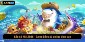Bắn cá H5 LEO88 - Game bắn cá online đỉnh cao